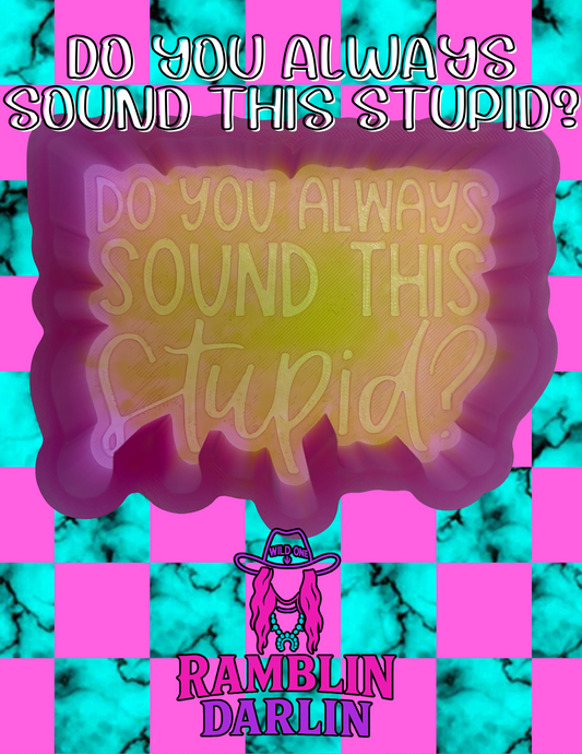 Do You Always Sound This Stupid Mold