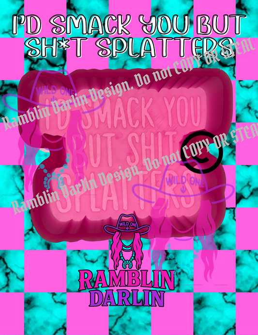 I'd Smack You But Sh*t Splatters Mold ©️